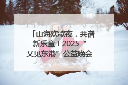 山海欢歌夜，共谱新乐章！2025“又见东港”公益晚会奏响文旅强音