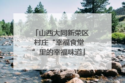 山西大同新荣区 村庄“幸福食堂”里的幸福味道