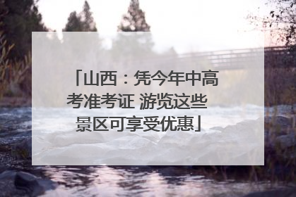 山西：凭今年中高考准考证 游览这些景区可享受优惠