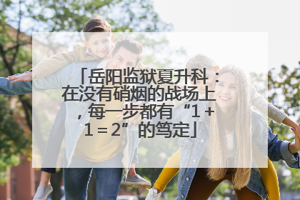 岳阳监狱夏升科：在没有硝烟的战场上，每一步都有“1＋1＝2”的笃定