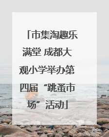 市集淘趣乐满堂 成都大观小学举办第四届“跳蚤市场”活动