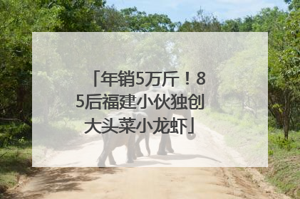 年销5万斤！85后福建小伙独创大头菜小龙虾