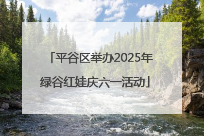 平谷区举办2025年绿谷红娃庆六一活动