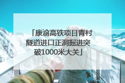 康渝高铁项目青村隧道进口正洞掘进突破1000米大关