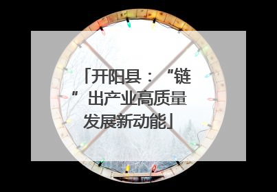 开阳县：“链”出产业高质量发展新动能