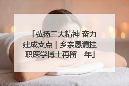 弘扬三大精神 奋力建成支点｜乡亲恳请挂职医学博士再留一年