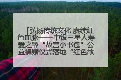 弘扬传统文化 赓续红色血脉——中银三星人寿爱之翼“故宫小书包”公益捐赠仪式落地“红色故都”江西瑞金