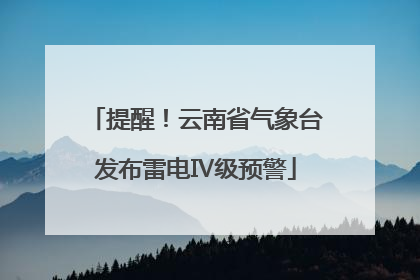 提醒！云南省气象台发布雷电Ⅳ级预警