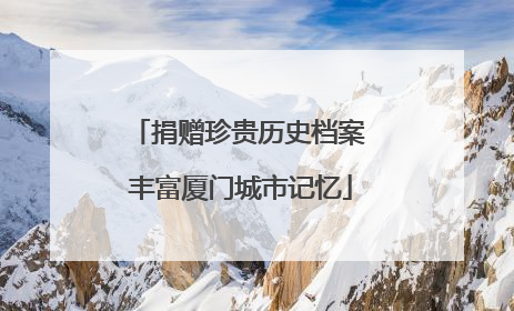 捐赠珍贵历史档案 丰富厦门城市记忆