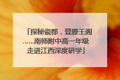 探秘瓷都，登滕王阁……南师附中高一年级走进江西深度研学