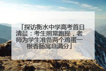 探访衡水中学高考首日清晨：考生照常跑操，老师为学生准备两个鸡蛋一根香肠寓意满分