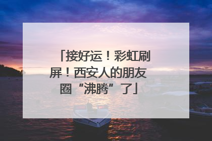 接好运！彩虹刷屏！西安人的朋友圈“沸腾”了