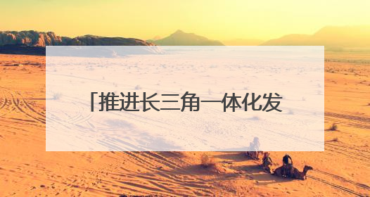推进长三角一体化发展｜“轨道上的长三角”今年基本建成