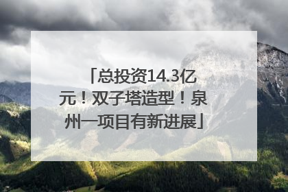 总投资14.3亿元！双子塔造型！泉州一项目有新进展