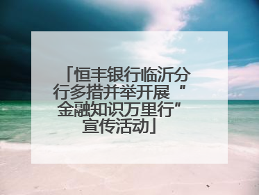 恒丰银行临沂分行多措并举开展“金融知识万里行”宣传活动