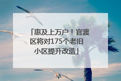 惠及上万户！官渡区将对175个老旧小区提升改造
