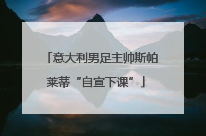 意大利男足主帅斯帕莱蒂“自宣下课”