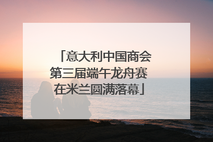意大利中国商会第三届端午龙舟赛在米兰圆满落幕