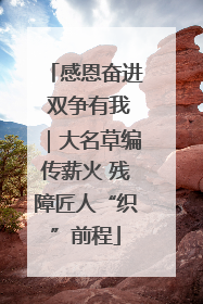 感恩奋进 双争有我｜大名草编传薪火 残障匠人“织”前程