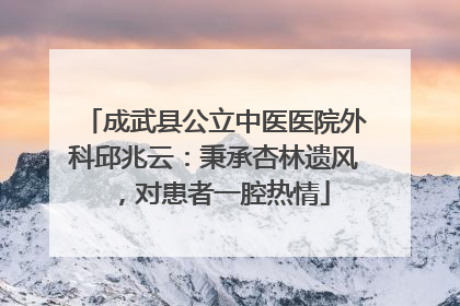 成武县公立中医医院外科邱兆云：秉承杏林遗风，对患者一腔热情