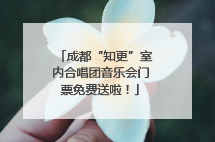 成都“知更”室内合唱团音乐会门票免费送啦！