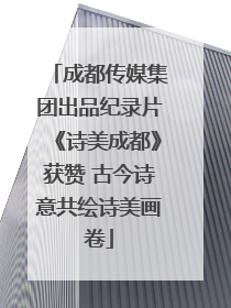 成都传媒集团出品纪录片《诗美成都》获赞 古今诗意共绘诗美画卷