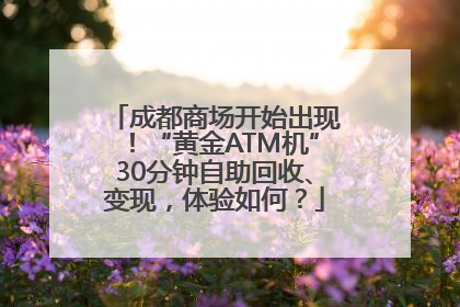 成都商场开始出现！“黄金ATM机”30分钟自助回收、变现，体验如何？