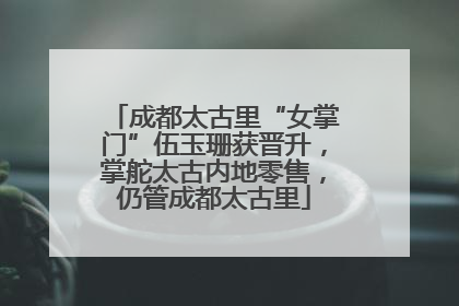 成都太古里“女掌门”伍玉珊获晋升，掌舵太古内地零售，仍管成都太古里