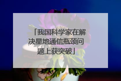 我国科学家在解决星地通信瓶颈问题上获突破