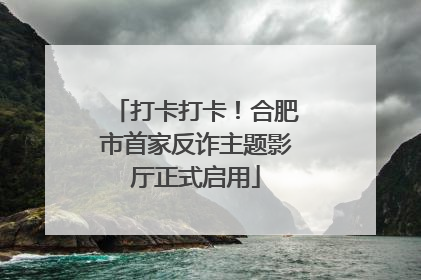打卡打卡！合肥市首家反诈主题影厅正式启用