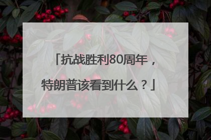 抗战胜利80周年，特朗普该看到什么？