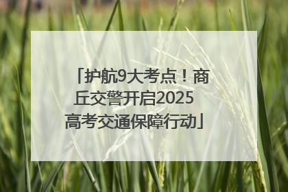 护航9大考点！商丘交警开启2025高考交通保障行动