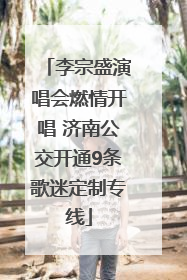 李宗盛演唱会燃情开唱 济南公交开通9条歌迷定制专线