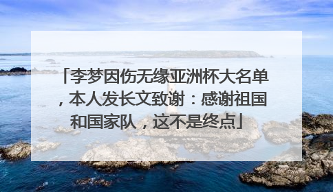 李梦因伤无缘亚洲杯大名单，本人发长文致谢：感谢祖国和国家队，这不是终点