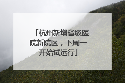 杭州新增省级医院新院区，下周一开始试运行