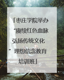 枣庄学院举办“赓续红色血脉 弘扬传统文化”理想信念教育培训班