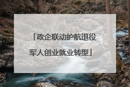 政企联动护航退役军人创业就业转型
