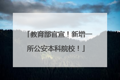 教育部官宣！新增一所公安本科院校！