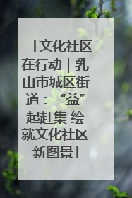 文化社区在行动｜乳山市城区街道：“益”起赶集 绘就文化社区新图景