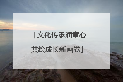 文化传承润童心 共绘成长新画卷