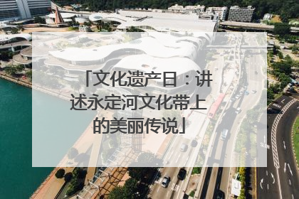 文化遗产日：讲述永定河文化带上的美丽传说