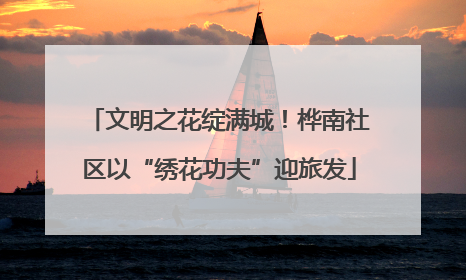 文明之花绽满城！桦南社区以“绣花功夫”迎旅发