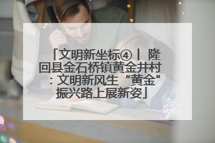 文明新坐标④丨 隆回县金石桥镇黄金井村：文明新风生“黄金” 振兴路上展新姿