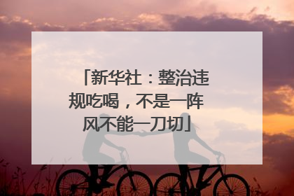 新华社：整治违规吃喝，不是一阵风不能一刀切