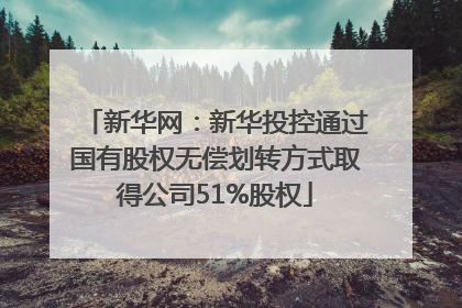 新华网：新华投控通过国有股权无偿划转方式取得公司51%股权