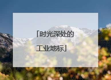 时光深处的工业地标