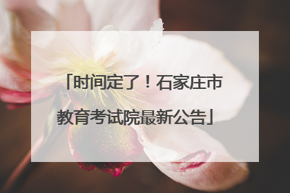 时间定了！石家庄市教育考试院最新公告