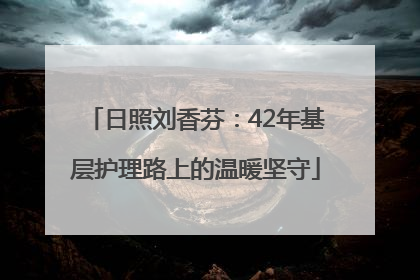 日照刘香芬：42年基层护理路上的温暖坚守