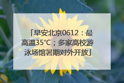 早安北京0612：最高温35℃；多家高校游泳场馆暑期对外开放