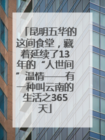 昆明五华的这间食堂，藏着延续了13年的“人世间”温情——有一种叫云南的生活之365天